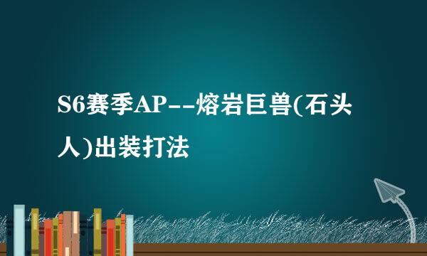 S6赛季AP--熔岩巨兽(石头人)出装打法