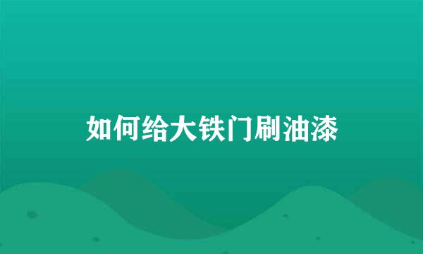 如何给大铁门刷油漆