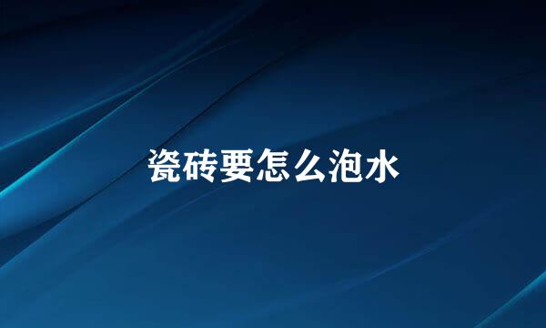 瓷砖要怎么泡水