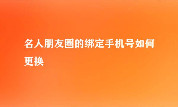 名人朋友圈的绑定手机号如何更换