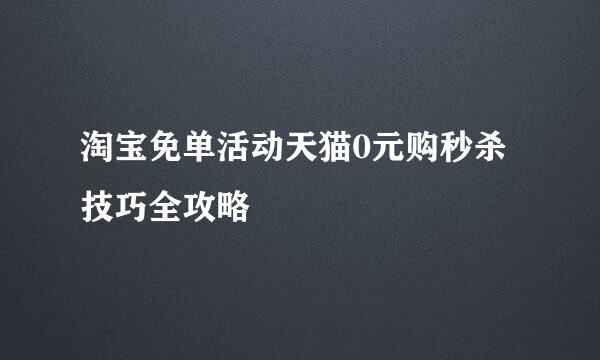 淘宝免单活动天猫0元购秒杀技巧全攻略