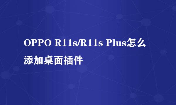 OPPO R11s/R11s Plus怎么添加桌面插件