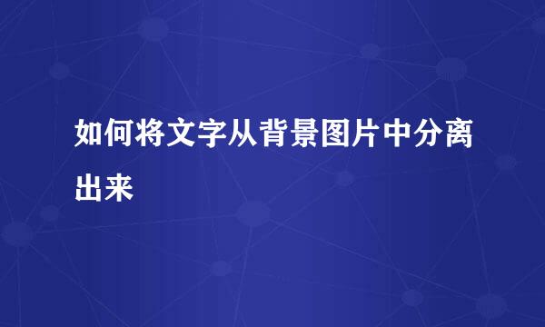 如何将文字从背景图片中分离出来