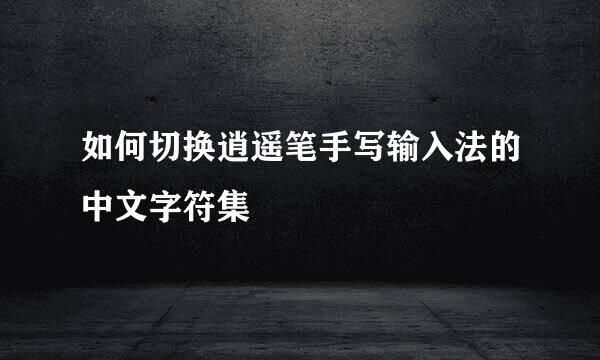 如何切换逍遥笔手写输入法的中文字符集