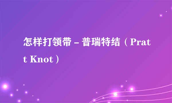 怎样打领带－普瑞特结（Pratt Knot）