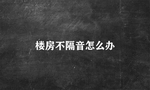 楼房不隔音怎么办