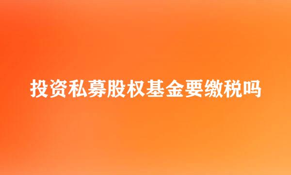 投资私募股权基金要缴税吗