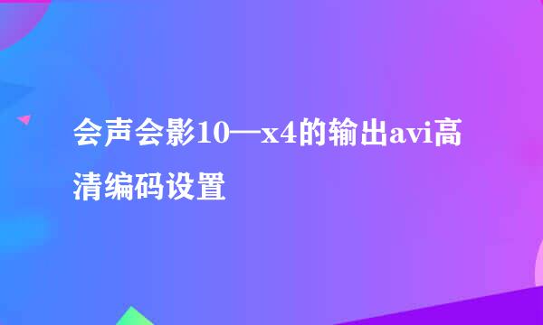 会声会影10—x4的输出avi高清编码设置