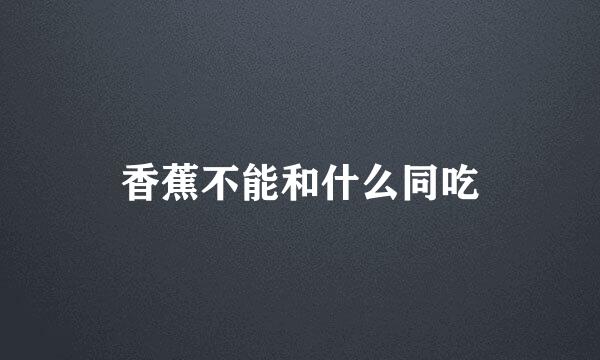 香蕉不能和什么同吃