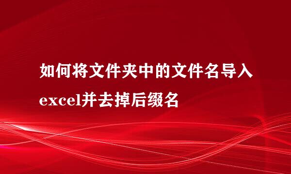 如何将文件夹中的文件名导入excel并去掉后缀名