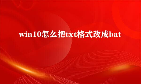 win10怎么把txt格式改成bat