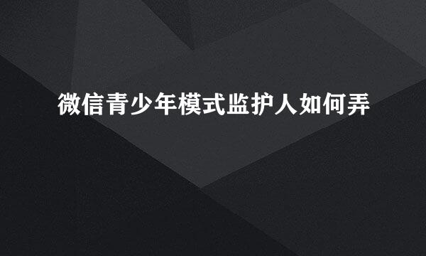 微信青少年模式监护人如何弄