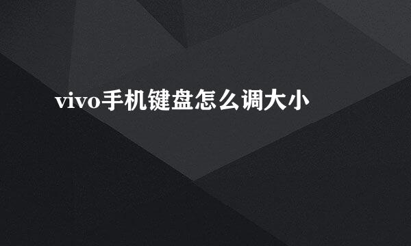 vivo手机键盘怎么调大小