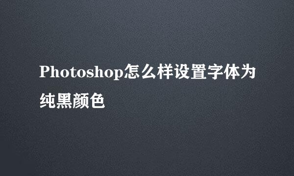 Photoshop怎么样设置字体为纯黑颜色