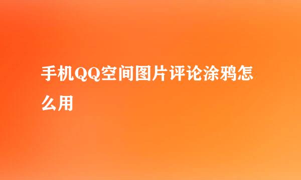 手机QQ空间图片评论涂鸦怎么用