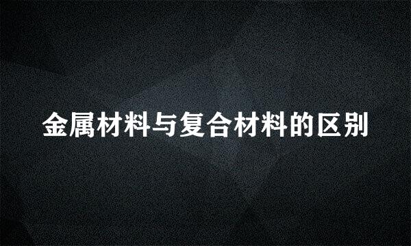 金属材料与复合材料的区别