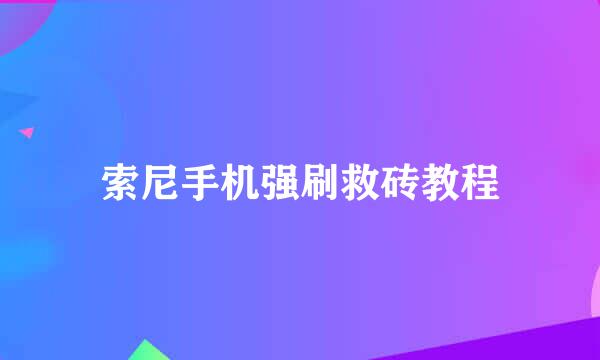 索尼手机强刷救砖教程