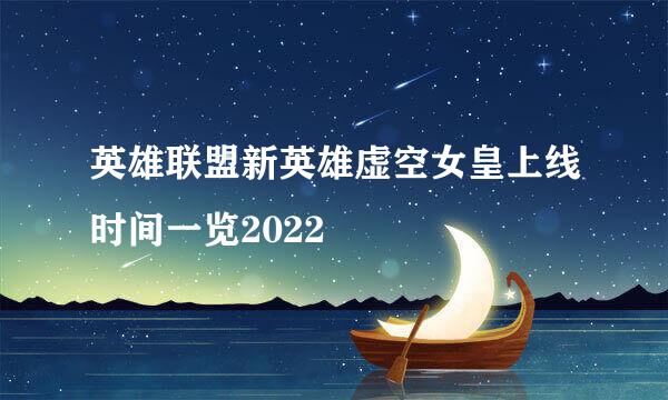 英雄联盟新英雄虚空女皇上线时间一览2022