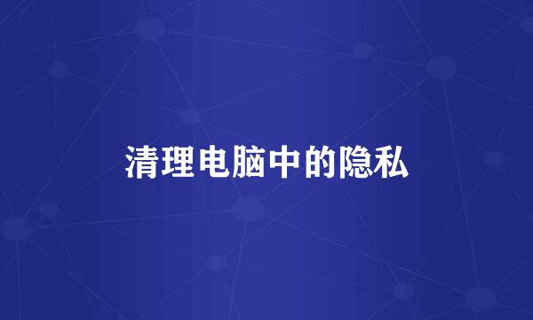 清理电脑中的隐私