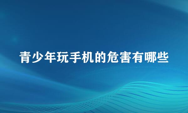 青少年玩手机的危害有哪些