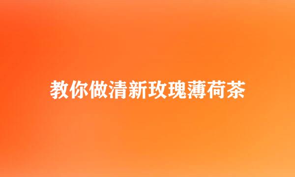 教你做清新玫瑰薄荷茶