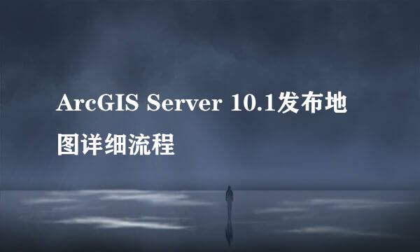 ArcGIS Server 10.1发布地图详细流程