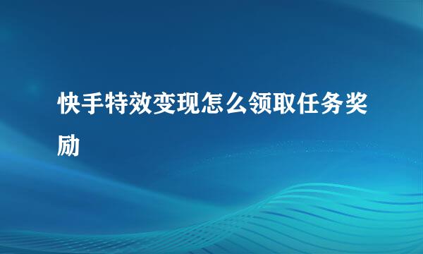 快手特效变现怎么领取任务奖励