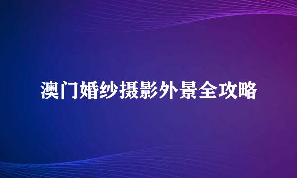 澳门婚纱摄影外景全攻略