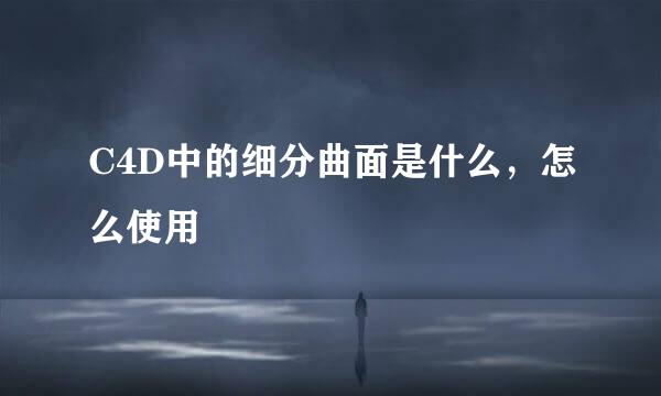 C4D中的细分曲面是什么，怎么使用