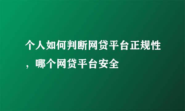 个人如何判断网贷平台正规性，哪个网贷平台安全
