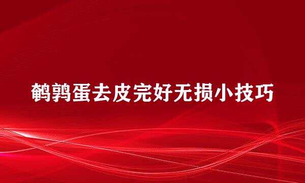 鹌鹑蛋去皮完好无损小技巧
