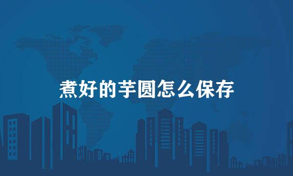 煮好的芋圆怎么保存