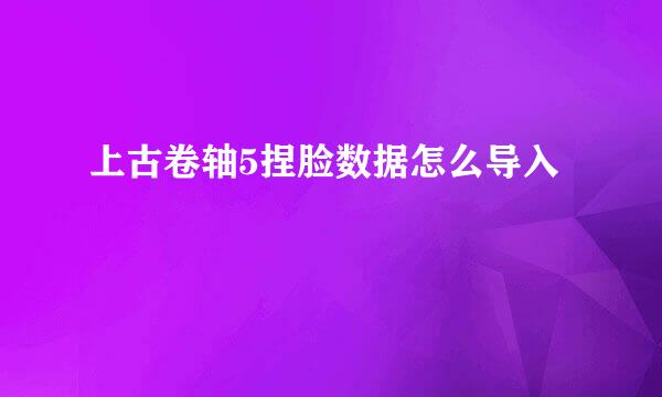 上古卷轴5捏脸数据怎么导入