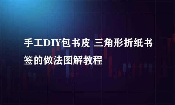 手工DIY包书皮 三角形折纸书签的做法图解教程