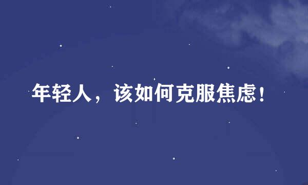 年轻人，该如何克服焦虑！
