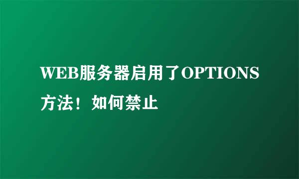 WEB服务器启用了OPTIONS方法！如何禁止