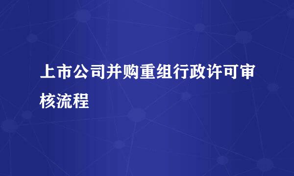 上市公司并购重组行政许可审核流程
