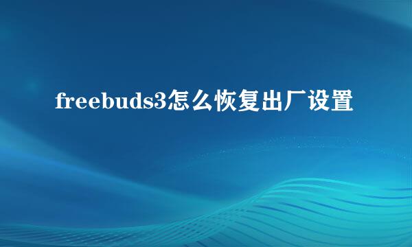 freebuds3怎么恢复出厂设置