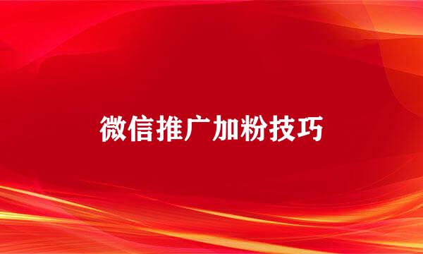 微信推广加粉技巧