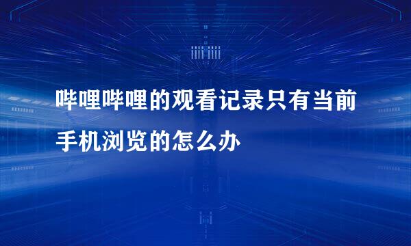 哔哩哔哩的观看记录只有当前手机浏览的怎么办