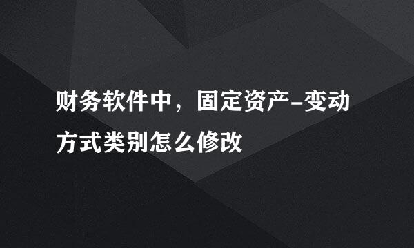 财务软件中，固定资产-变动方式类别怎么修改