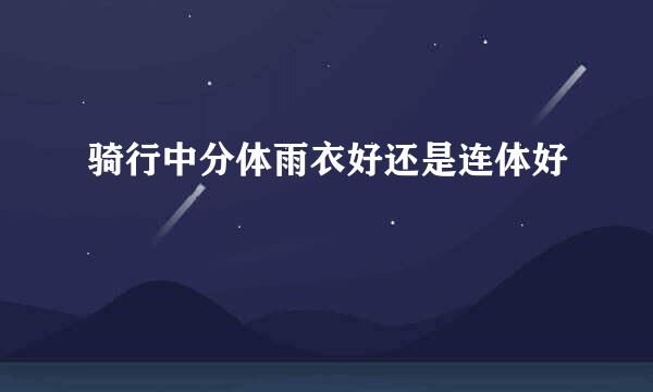 骑行中分体雨衣好还是连体好