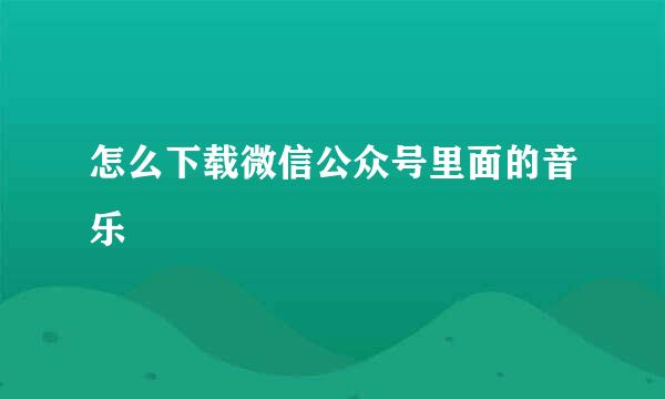 怎么下载微信公众号里面的音乐