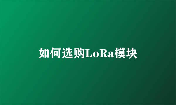 如何选购LoRa模块