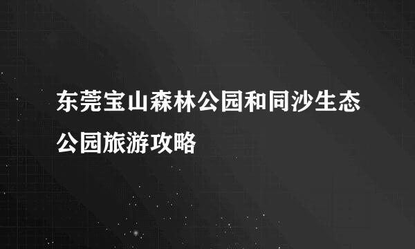 东莞宝山森林公园和同沙生态公园旅游攻略