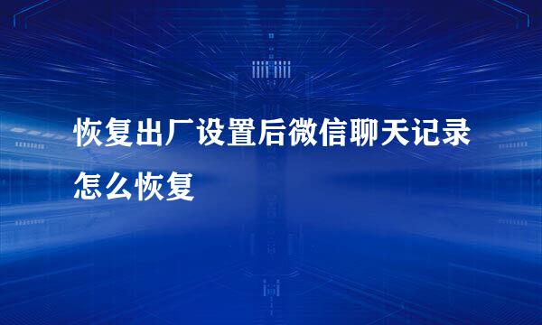 恢复出厂设置后微信聊天记录怎么恢复
