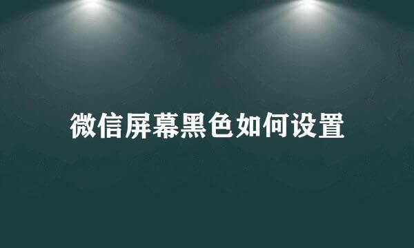 微信屏幕黑色如何设置