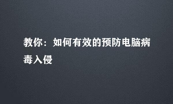 教你：如何有效的预防电脑病毒入侵