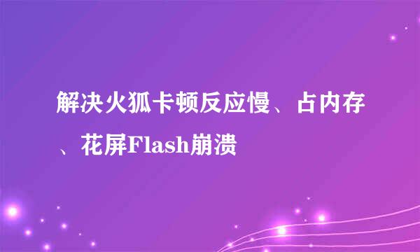 解决火狐卡顿反应慢、占内存、花屏Flash崩溃