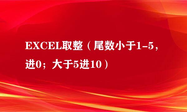 EXCEL取整（尾数小于1-5，进0；大于5进10）